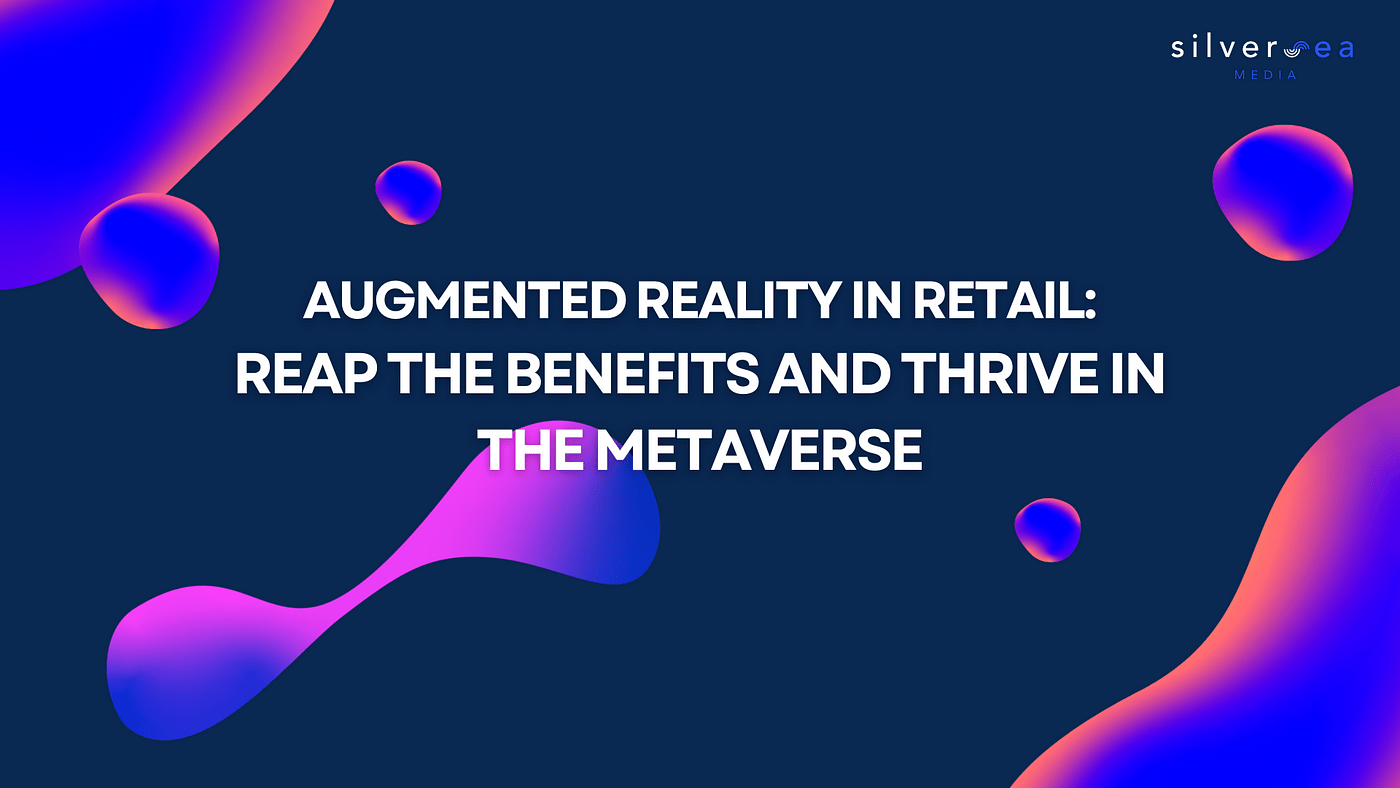 Thực tế tăng cường trong bán lẻ: Gặt hái lợi ích và phát triển mạnh trong Metaverse (Phần 1)